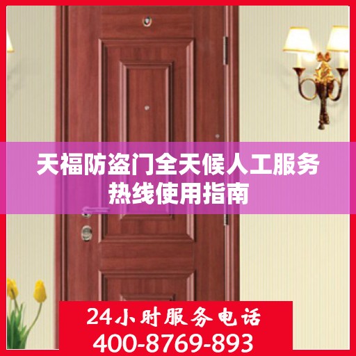天福防盗门全天候人工服务热线使用指南