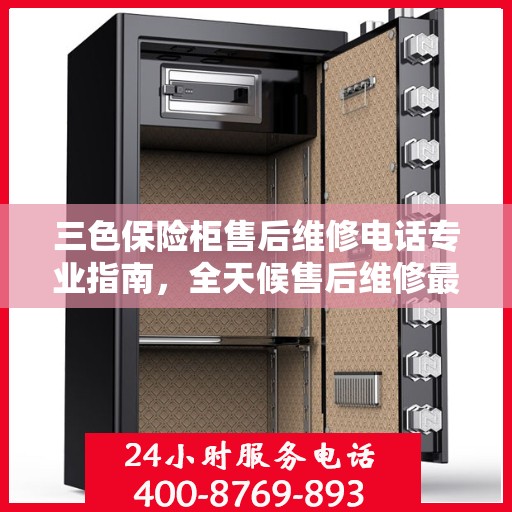 三色保险柜售后维修电话专业指南，全天候售后维修最新攻略