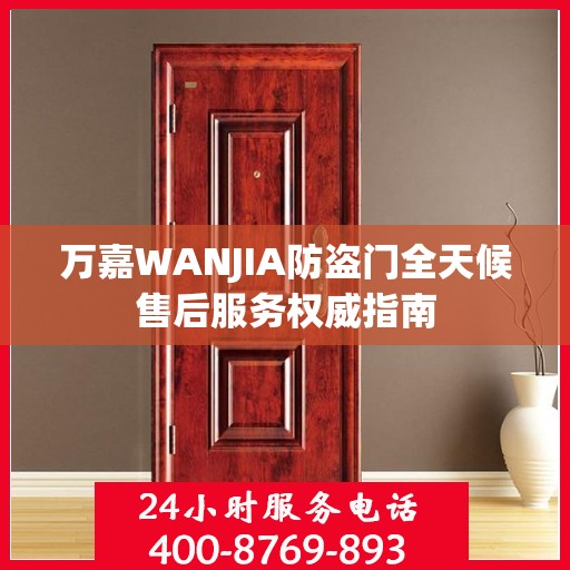 万嘉WANJIA防盗门全天候售后服务权威指南