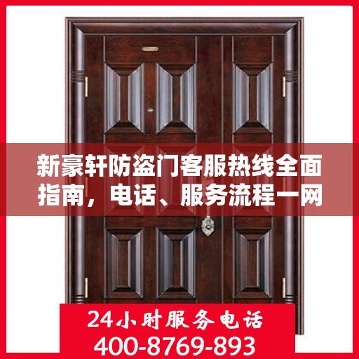 新豪轩防盗门客服热线全面指南，电话、服务流程一网打尽