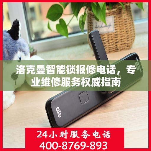 洛克曼智能锁报修电话，专业维修服务权威指南