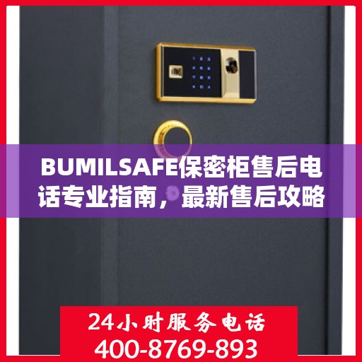 BUMILSAFE保密柜售后电话专业指南，最新售后攻略与电话资源速递