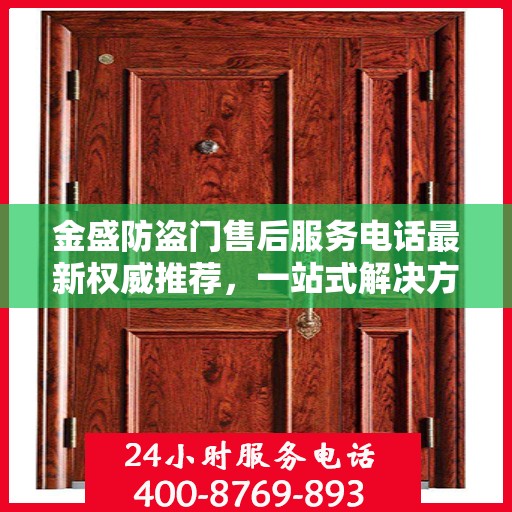 金盛防盗门售后服务电话最新权威推荐，一站式解决方案的贴心热线！