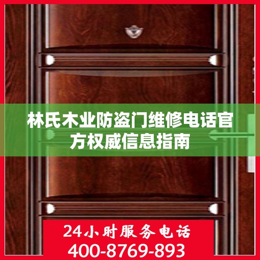 林氏木业防盗门维修电话官方权威信息指南