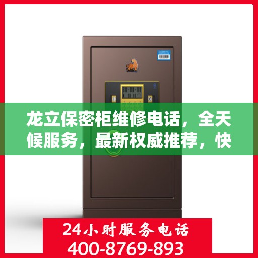 龙立保密柜维修电话，全天候服务，最新权威推荐，快速响应保障安全！