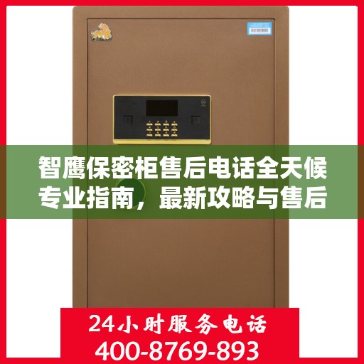 智鹰保密柜售后电话全天候专业指南，最新攻略与售后支持