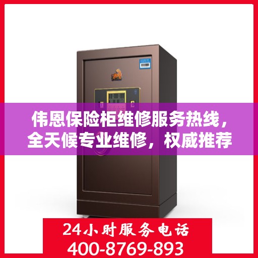 伟恩保险柜维修服务热线，全天候专业维修，权威推荐最新服务电话