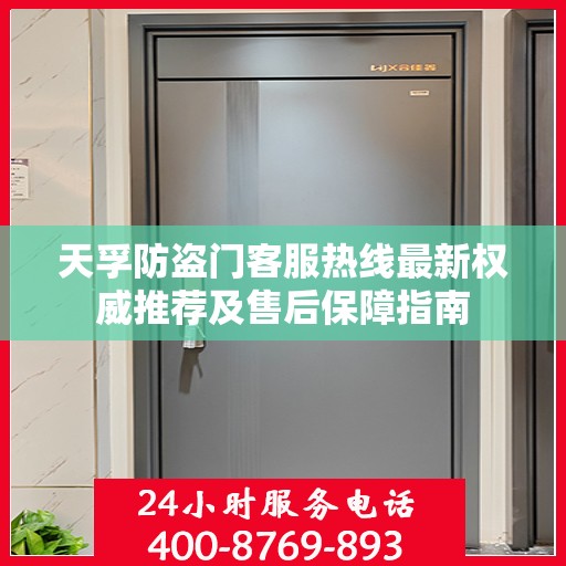 天孚防盗门客服热线最新权威推荐及售后保障指南
