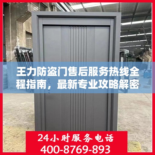 王力防盗门售后服务热线全程指南，最新专业攻略解密