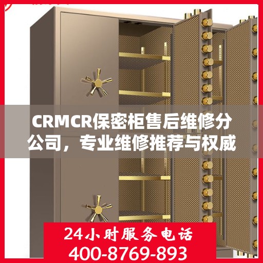 CRMCR保密柜售后维修分公司，专业维修推荐与权威指南