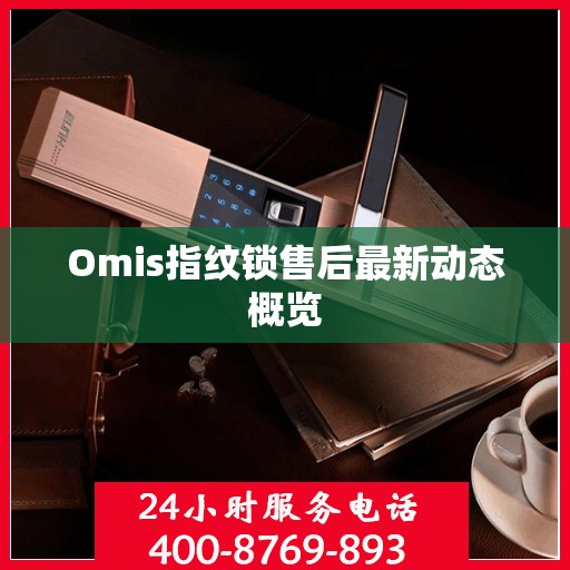 Omis指纹锁售后最新动态概览