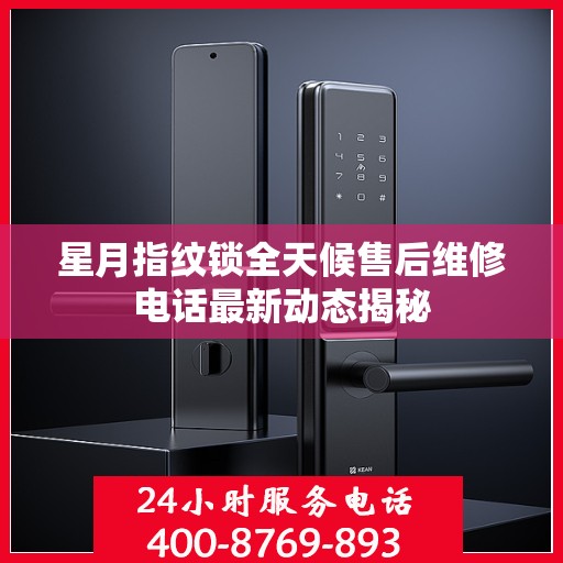 星月指纹锁全天候售后维修电话最新动态揭秘