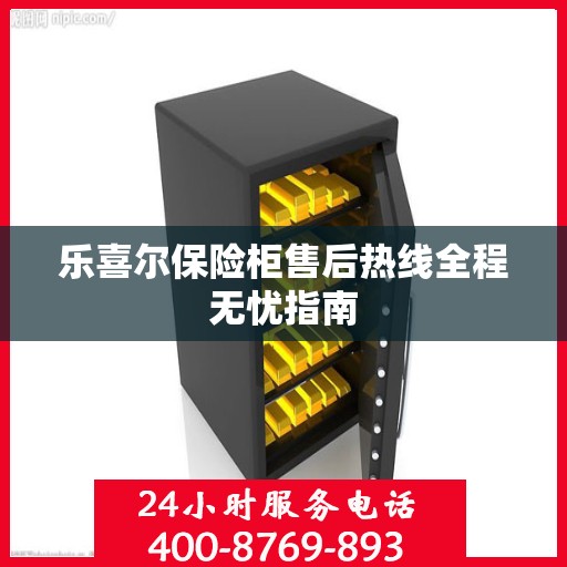 乐喜尔保险柜售后热线全程无忧指南