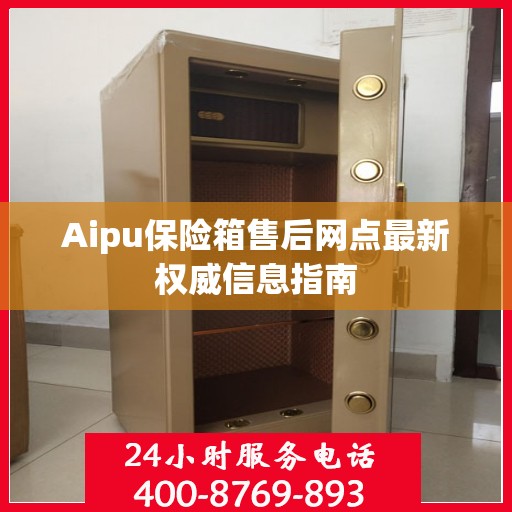Aipu保险箱售后网点最新权威信息指南
