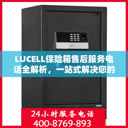 LUCELL保险箱售后服务电话全解析，一站式解决您的售后需求