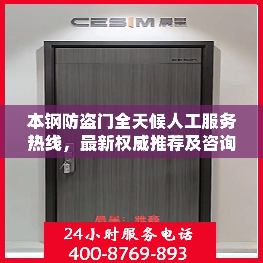 本钢防盗门全天候人工服务热线，最新权威推荐及咨询解答