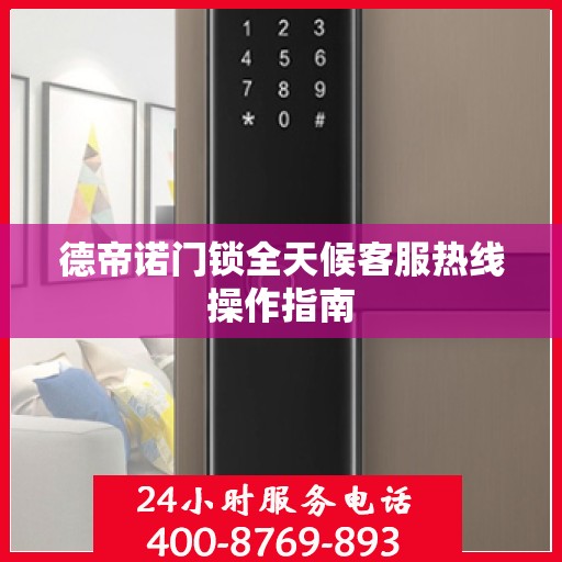 德帝诺门锁全天候客服热线操作指南