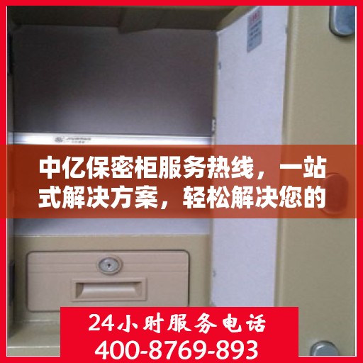 中亿保密柜服务热线，一站式解决方案，轻松解决您的保密需求