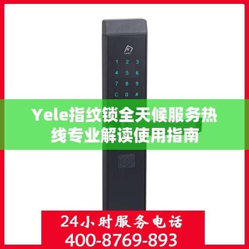 Yele指纹锁全天候服务热线专业解读使用指南