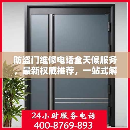 防盗门维修电话全天候服务，最新权威推荐，一站式解决您的维修需求
