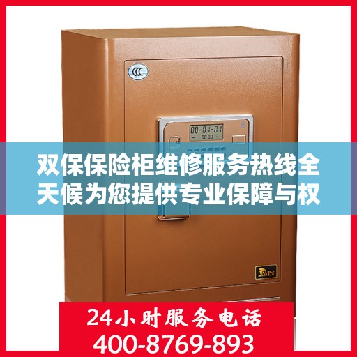 双保保险柜维修服务热线全天候为您提供专业保障与权威解答