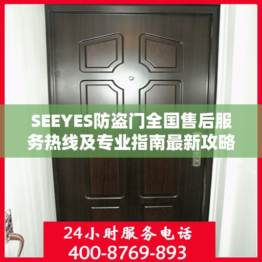 SEEYES防盗门全国售后服务热线及专业指南最新攻略