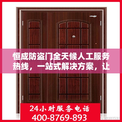恒成防盗门全天候人工服务热线，一站式解决方案，让您无忧安全门户之选