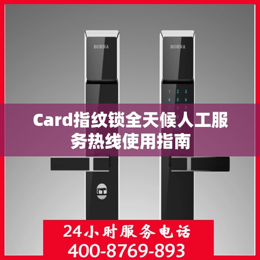 Card指纹锁全天候人工服务热线使用指南
