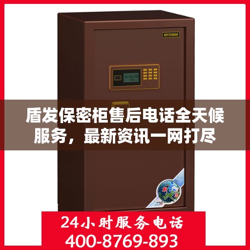 盾发保密柜售后电话全天候服务，最新资讯一网打尽