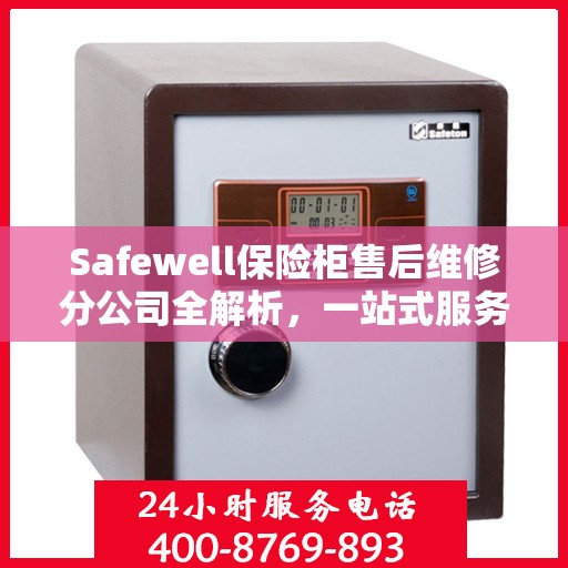 Safewell保险柜售后维修分公司全解析，一站式服务体验