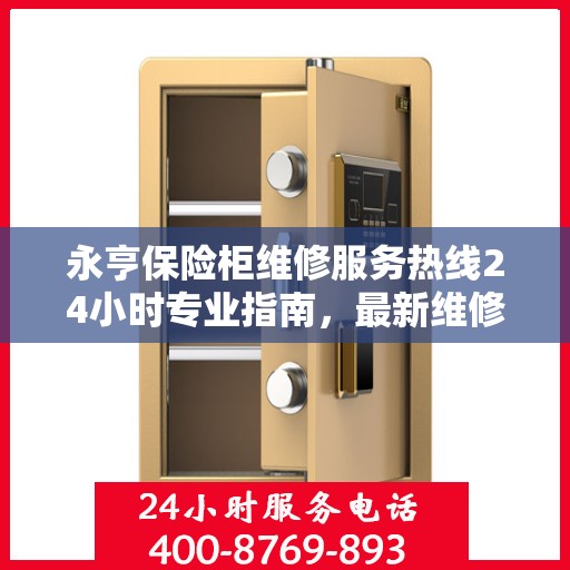 永亨保险柜维修服务热线24小时专业指南，最新维修攻略与电话服务支持