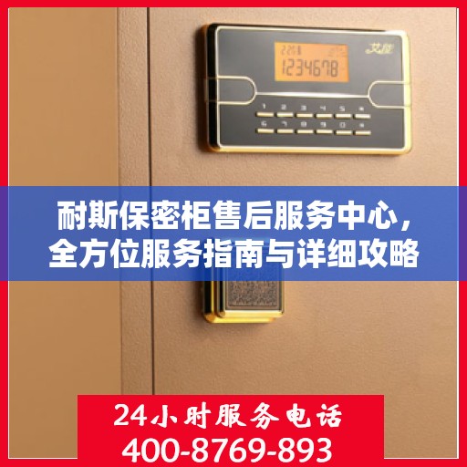 耐斯保密柜售后服务中心，全方位服务指南与详细攻略