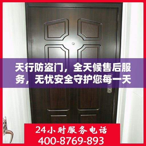 天行防盗门，全天候售后服务，无忧安全守护您每一天