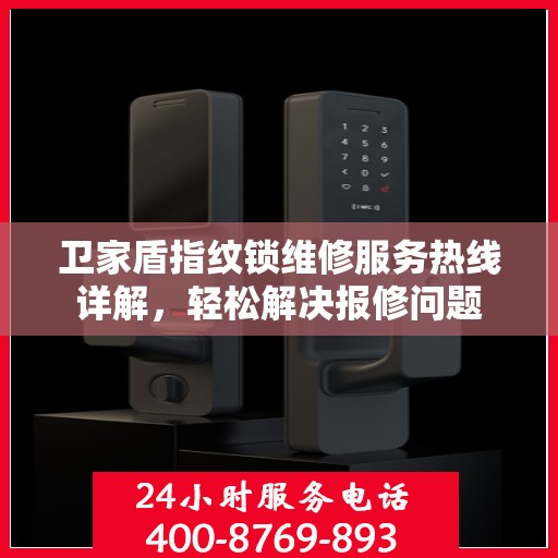 卫家盾指纹锁维修服务热线详解，轻松解决报修问题