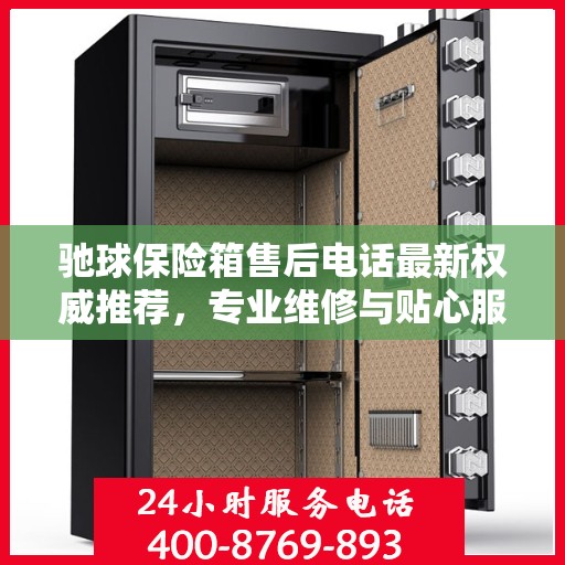 驰球保险箱售后电话最新权威推荐，专业维修与贴心服务保障！