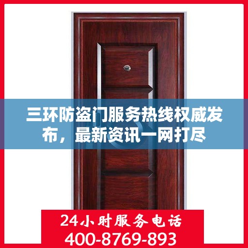 三环防盗门服务热线权威发布，最新资讯一网打尽