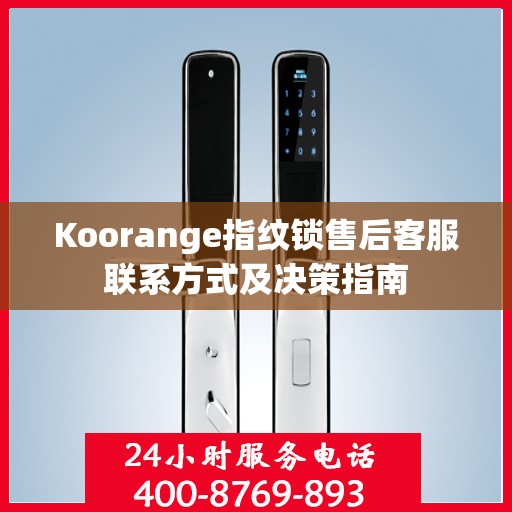 Koorange指纹锁售后客服联系方式及决策指南
