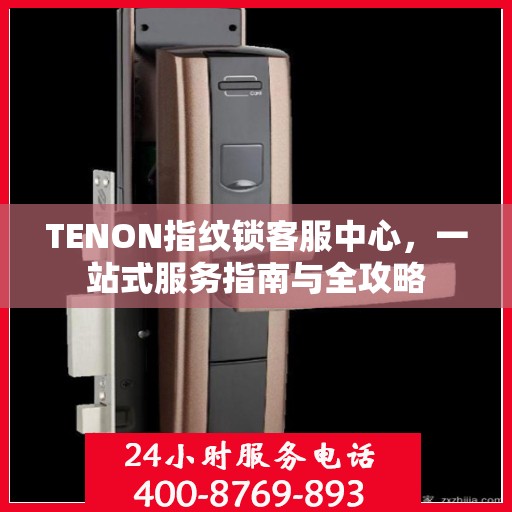 TENON指纹锁客服中心，一站式服务指南与全攻略