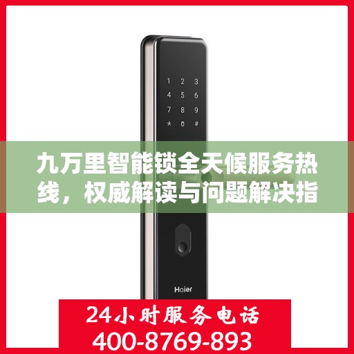 九万里智能锁全天候服务热线，权威解读与问题解决指南