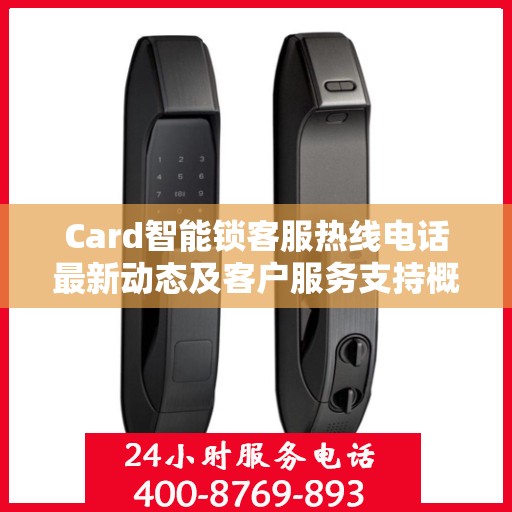 Card智能锁客服热线电话最新动态及客户服务支持概览