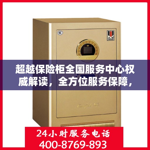 超越保险柜全国服务中心权威解读，全方位服务保障，让您无忧使用保险柜