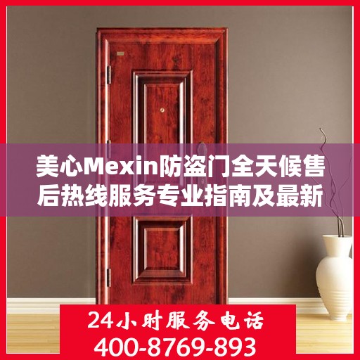 美心Mexin防盗门全天候售后热线服务专业指南及最新攻略