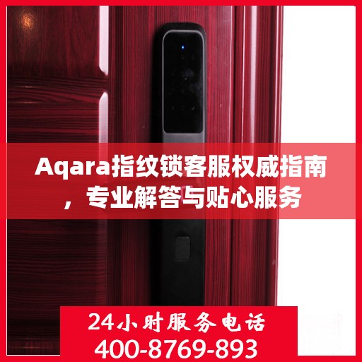 Aqara指纹锁客服权威指南，专业解答与贴心服务