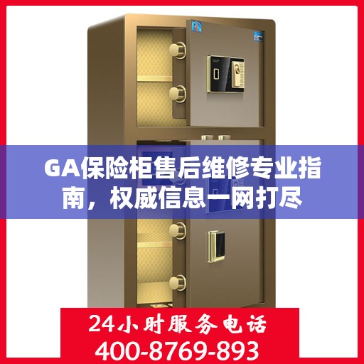 GA保险柜售后维修专业指南，权威信息一网打尽