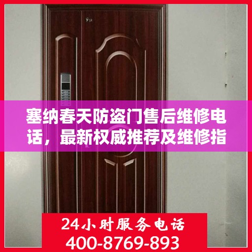 塞纳春天防盗门售后维修电话，最新权威推荐及维修指南