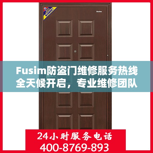 Fusim防盗门维修服务热线全天候开启，专业维修团队权威解答