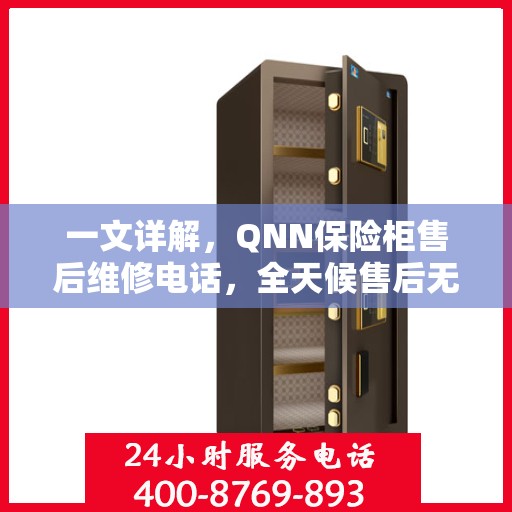 一文详解，QNN保险柜售后维修电话，全天候售后无忧