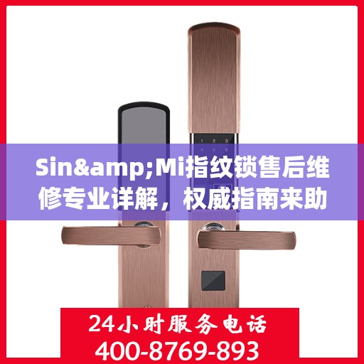 Sin&Mi指纹锁售后维修专业详解，权威指南来助力解决您的锁具问题