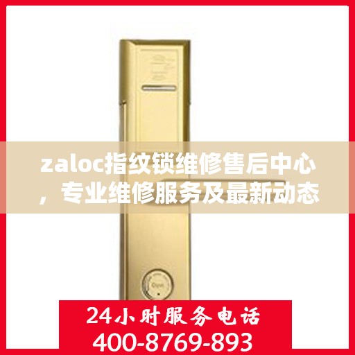 zaloc指纹锁维修售后中心，专业维修服务及最新动态速递