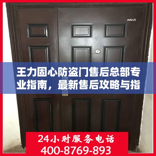 王力固心防盗门售后总部专业指南，最新售后攻略与指南